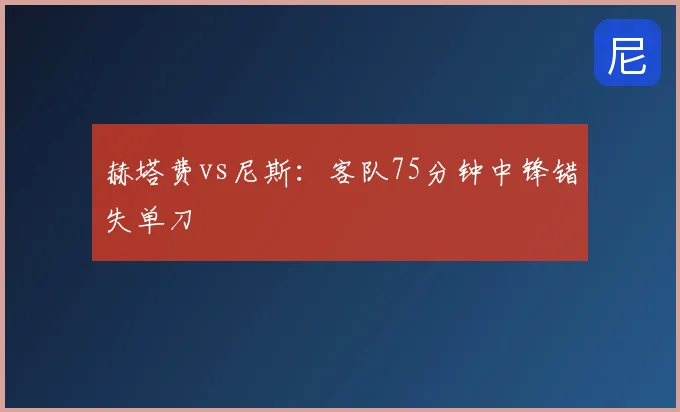 赫塔费vs尼斯:客队75分钟中锋错失单刀