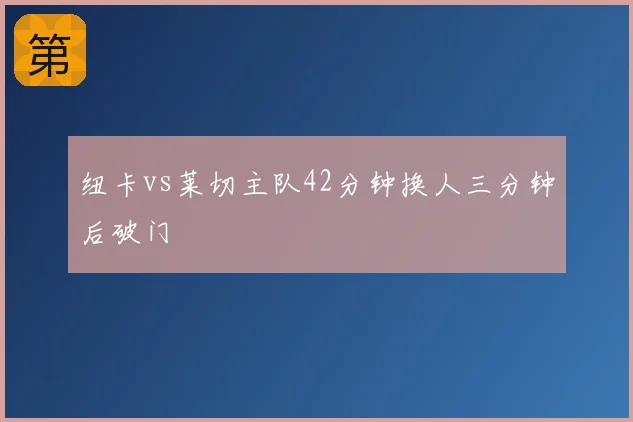 纽卡vs莱切主队42分钟换人三分钟后破门