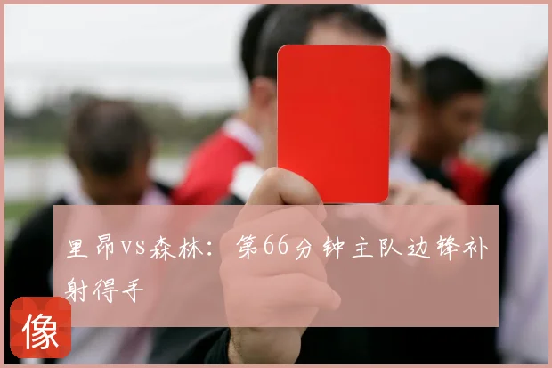 里昂vs森林：第66分钟主队边锋补射得手
