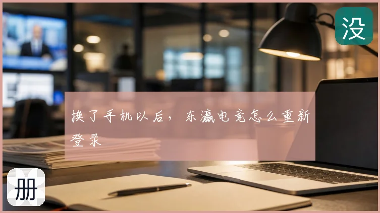 换了手机以后，东瀛电竞怎么重新登录