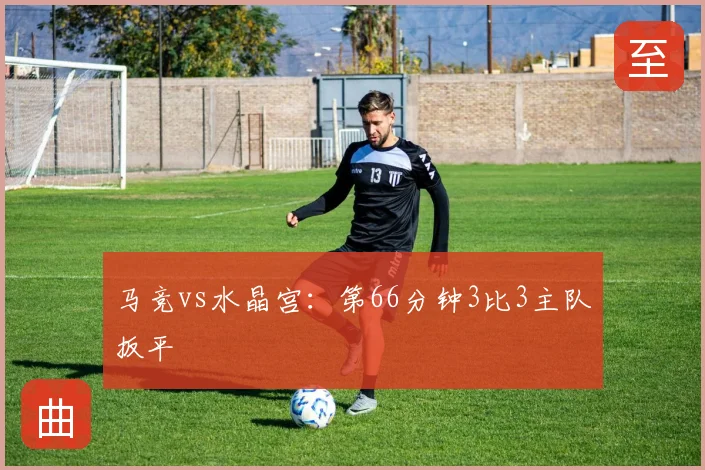 马竞vs水晶宫：第66分钟3比3主队扳平