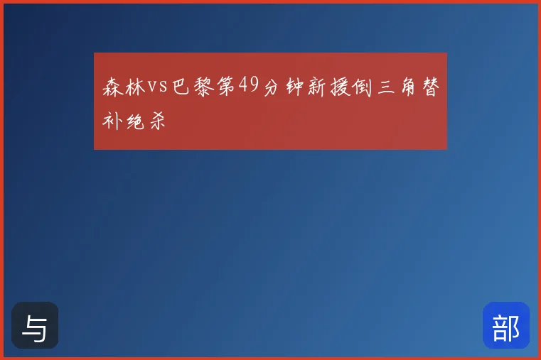 森林vs巴黎第49分钟新援倒三角替补绝杀