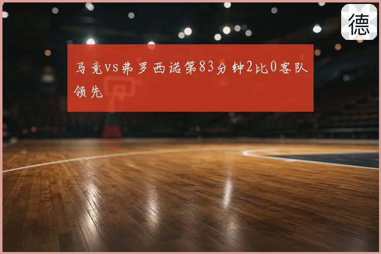 马竞vs弗罗西诺第83分钟2比0客队领先