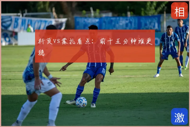 科莫vs蒙扎看点：前十五分钟谁更稳