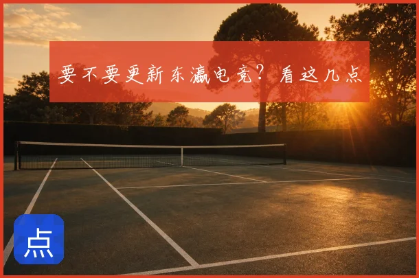 要不要更新东瀛电竞？看这几点