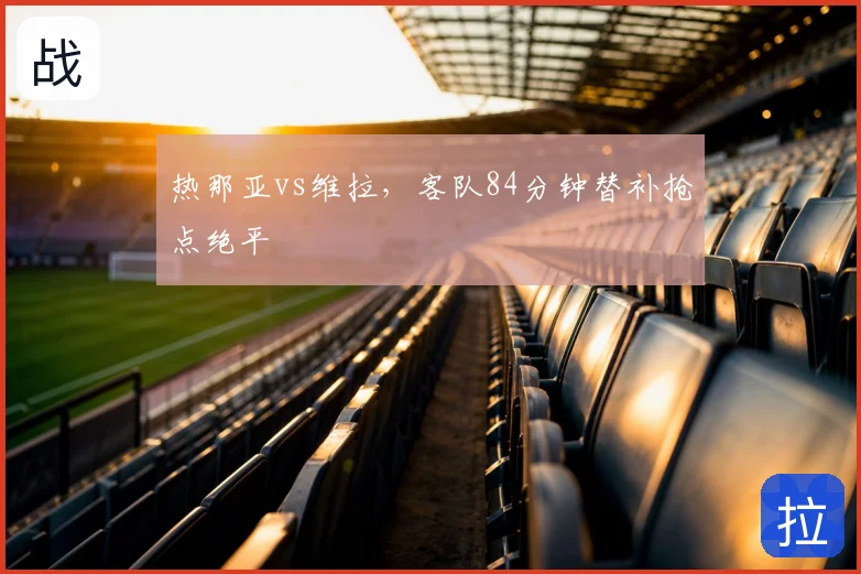 热那亚vs维拉，客队84分钟替补抢点绝平